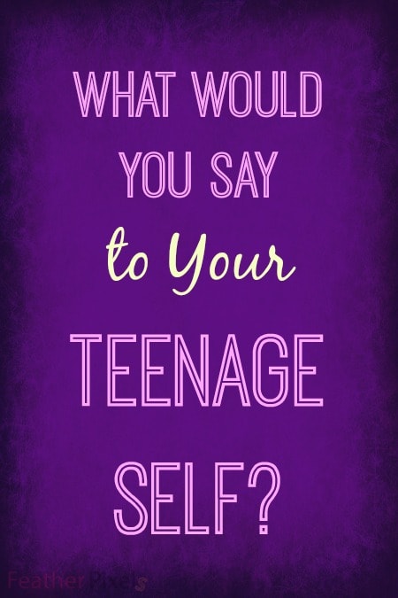 What would you say to your teenage self?